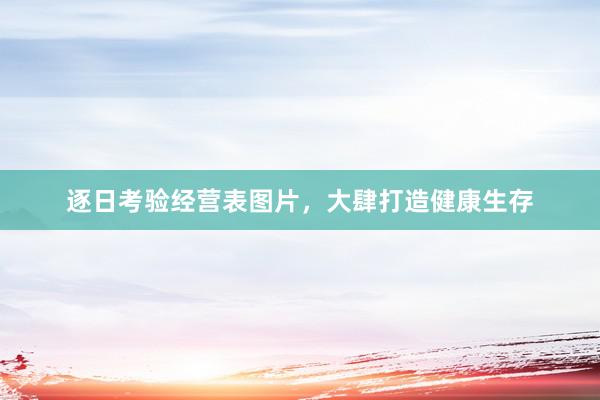 逐日考验经营表图片，大肆打造健康生存