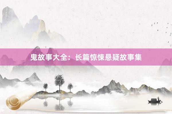 鬼故事大全:长篇惊悚悬疑故事集