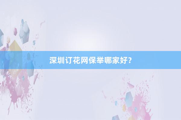 深圳订花网保举哪家好?